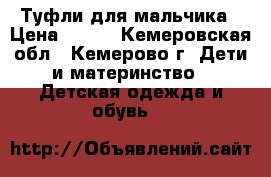 Туфли для мальчика › Цена ­ 500 - Кемеровская обл., Кемерово г. Дети и материнство » Детская одежда и обувь   